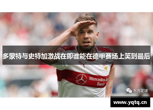 多蒙特与史特加激战在即谁能在德甲赛场上笑到最后
